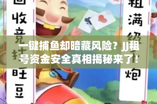一键捕鱼却暗藏风险？JJ租号资金安全真相揭秘来了！