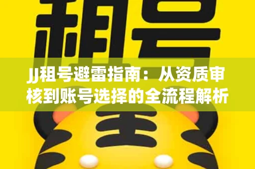 JJ租号避雷指南：从资质审核到账号选择的全流程解析！捕鱼经典账号有何独特差异？