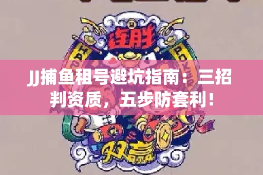 JJ捕鱼租号避坑指南：三招判资质，五步防套利！