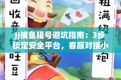 JJ捕鱼租号避坑指南：3步锁定安全平台，客服对接小技巧全公开